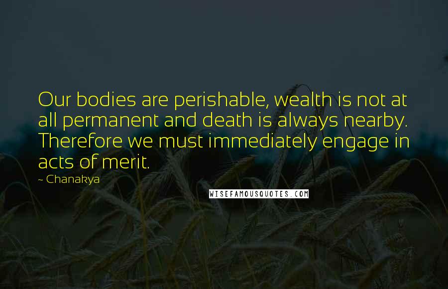 Chanakya Quotes: Our bodies are perishable, wealth is not at all permanent and death is always nearby. Therefore we must immediately engage in acts of merit.