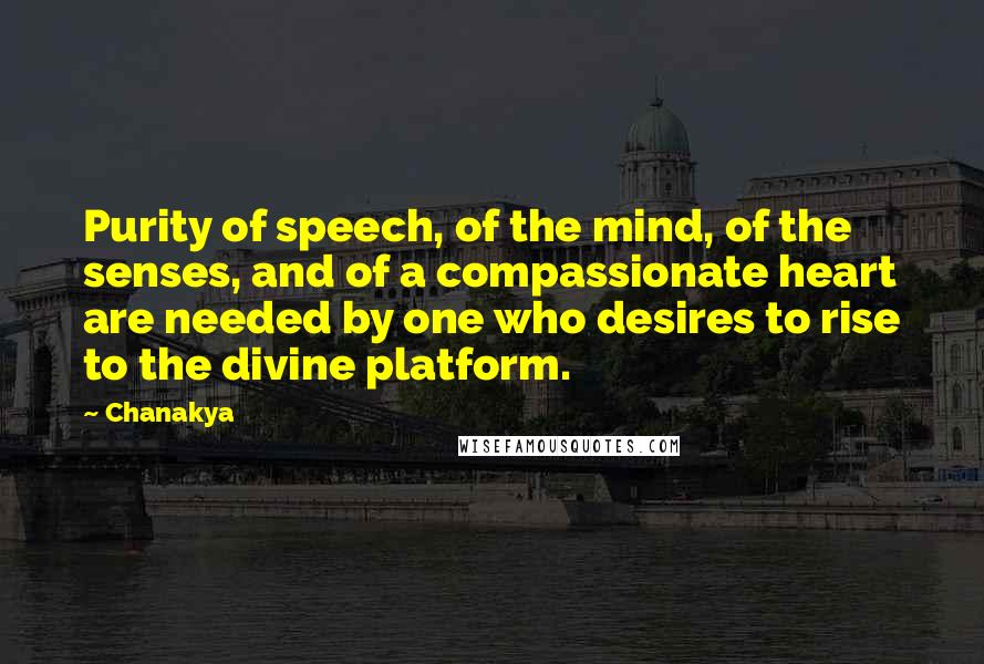Chanakya Quotes: Purity of speech, of the mind, of the senses, and of a compassionate heart are needed by one who desires to rise to the divine platform.