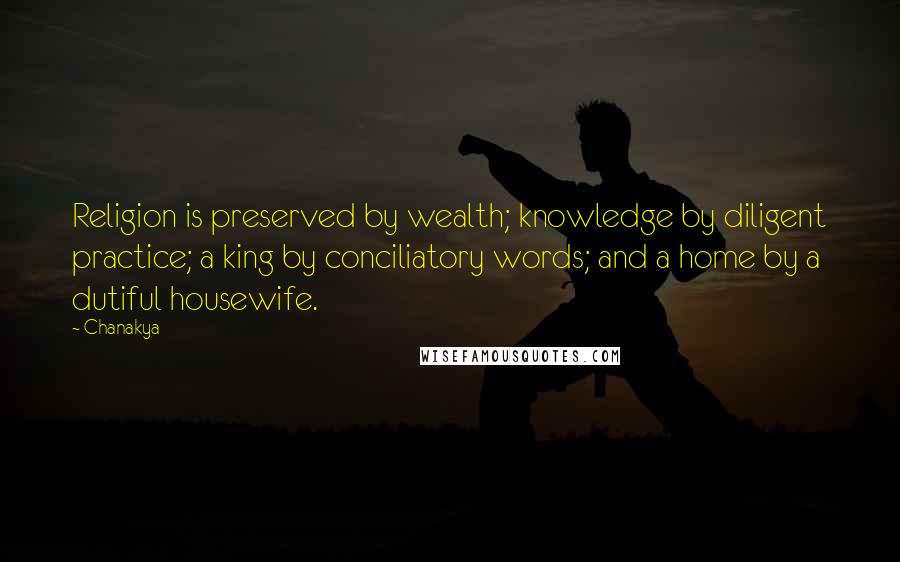 Chanakya Quotes: Religion is preserved by wealth; knowledge by diligent practice; a king by conciliatory words; and a home by a dutiful housewife.