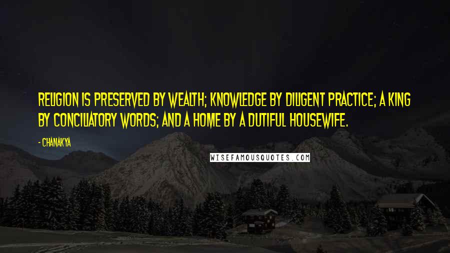 Chanakya Quotes: Religion is preserved by wealth; knowledge by diligent practice; a king by conciliatory words; and a home by a dutiful housewife.