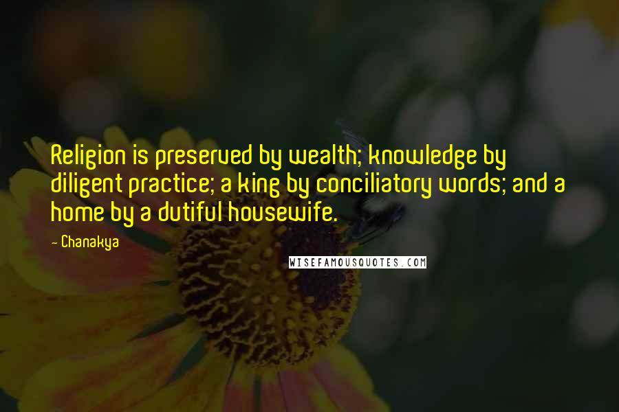Chanakya Quotes: Religion is preserved by wealth; knowledge by diligent practice; a king by conciliatory words; and a home by a dutiful housewife.