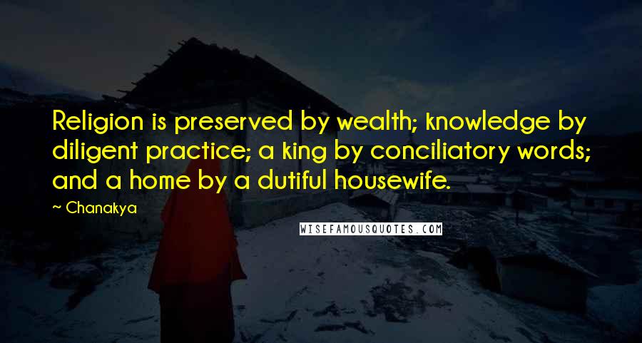 Chanakya Quotes: Religion is preserved by wealth; knowledge by diligent practice; a king by conciliatory words; and a home by a dutiful housewife.