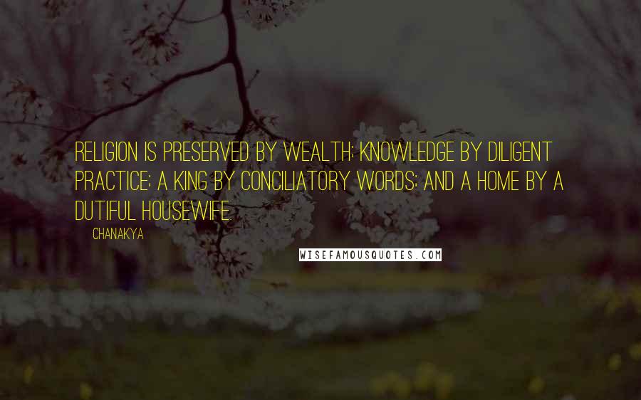 Chanakya Quotes: Religion is preserved by wealth; knowledge by diligent practice; a king by conciliatory words; and a home by a dutiful housewife.