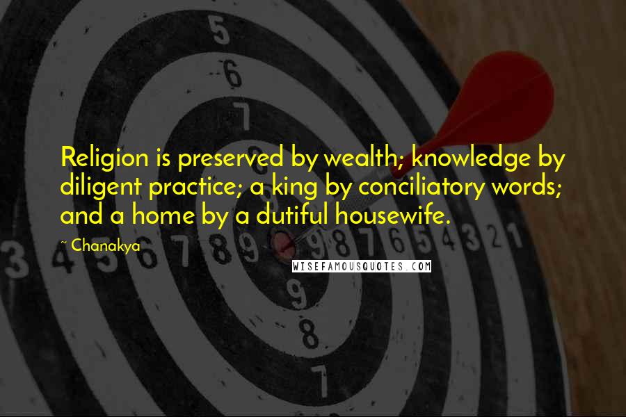 Chanakya Quotes: Religion is preserved by wealth; knowledge by diligent practice; a king by conciliatory words; and a home by a dutiful housewife.