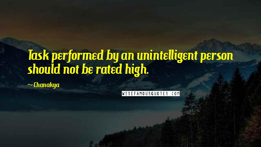 Chanakya Quotes: Task performed by an unintelligent person should not be rated high.