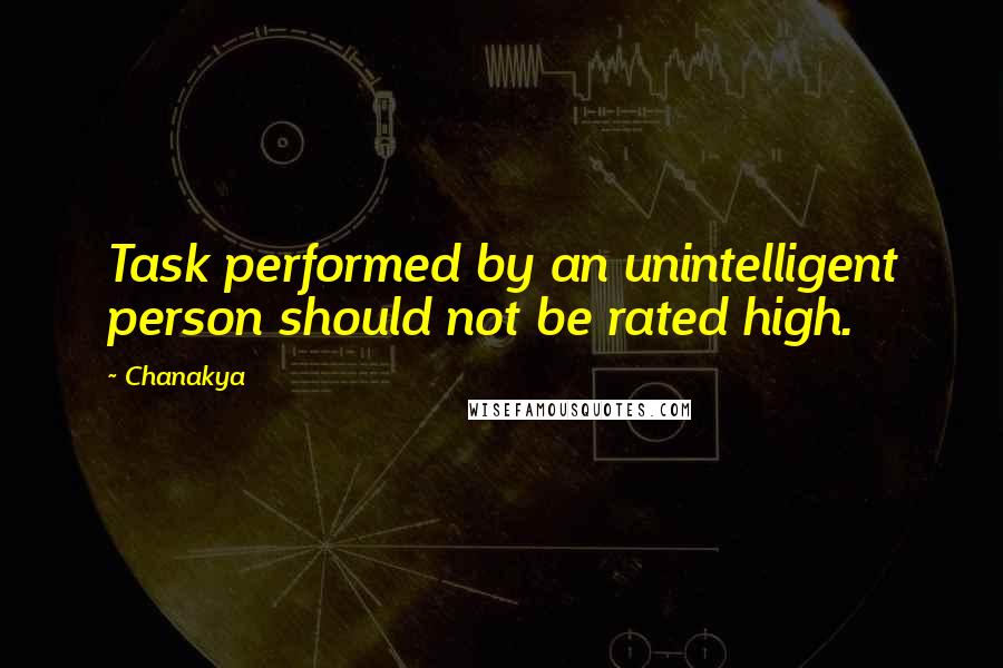Chanakya Quotes: Task performed by an unintelligent person should not be rated high.