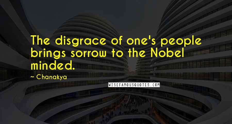 Chanakya Quotes: The disgrace of one's people brings sorrow to the Nobel minded.