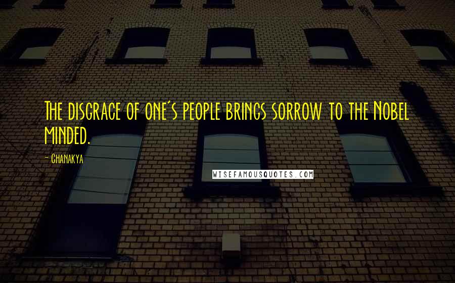 Chanakya Quotes: The disgrace of one's people brings sorrow to the Nobel minded.