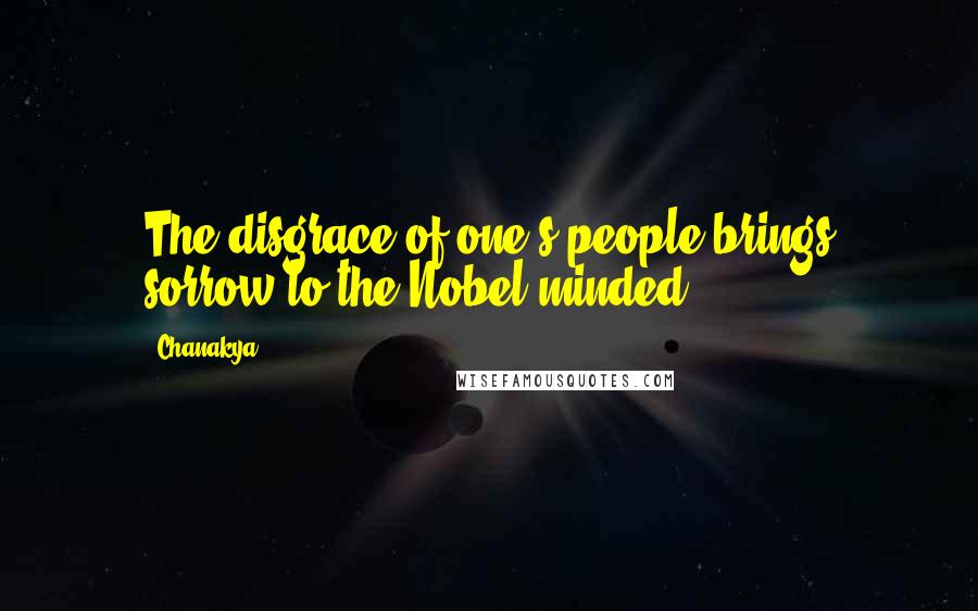 Chanakya Quotes: The disgrace of one's people brings sorrow to the Nobel minded.