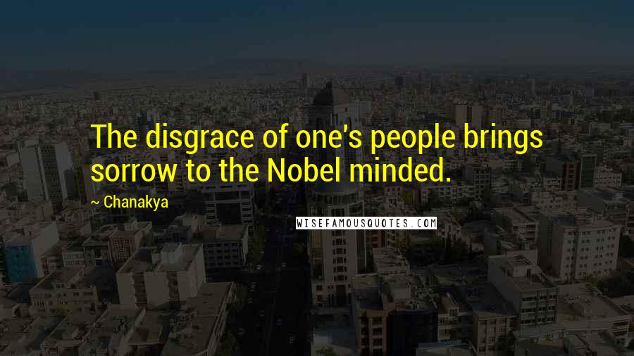 Chanakya Quotes: The disgrace of one's people brings sorrow to the Nobel minded.