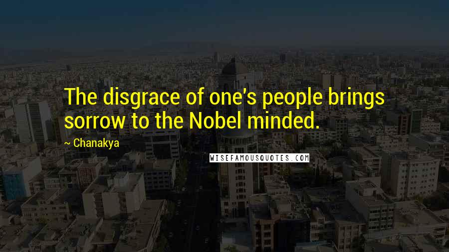 Chanakya Quotes: The disgrace of one's people brings sorrow to the Nobel minded.
