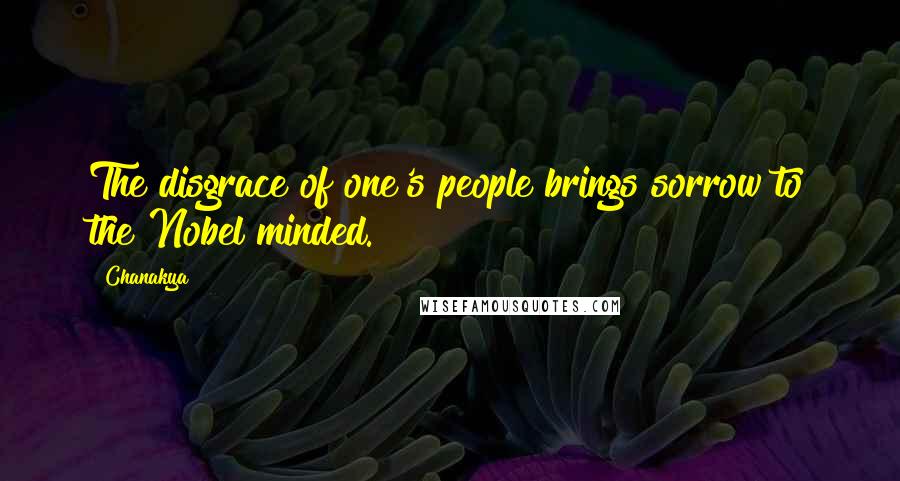 Chanakya Quotes: The disgrace of one's people brings sorrow to the Nobel minded.