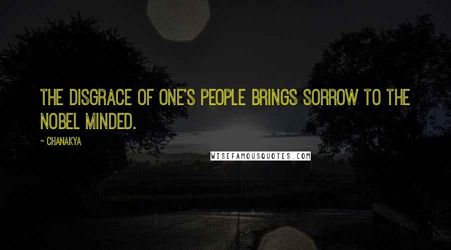 Chanakya Quotes: The disgrace of one's people brings sorrow to the Nobel minded.