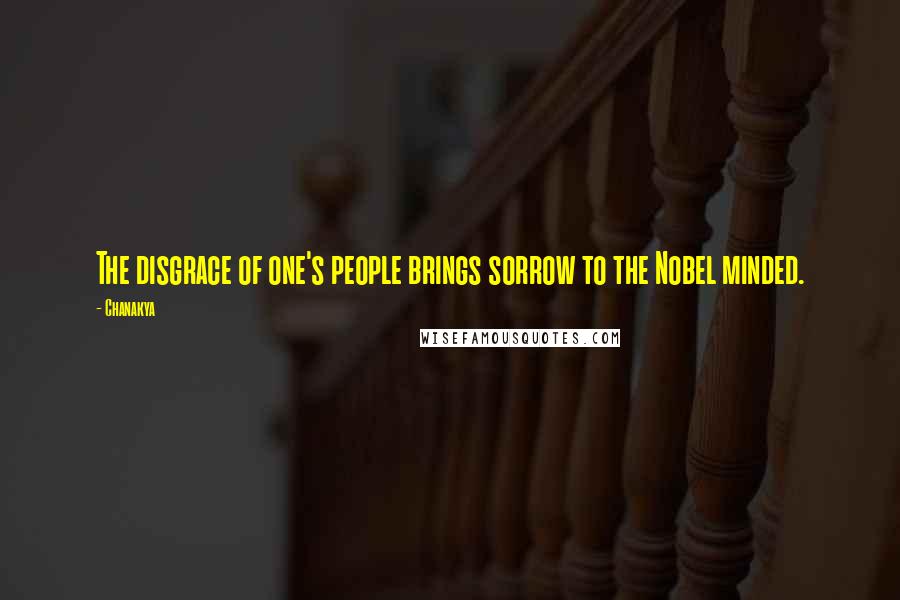 Chanakya Quotes: The disgrace of one's people brings sorrow to the Nobel minded.