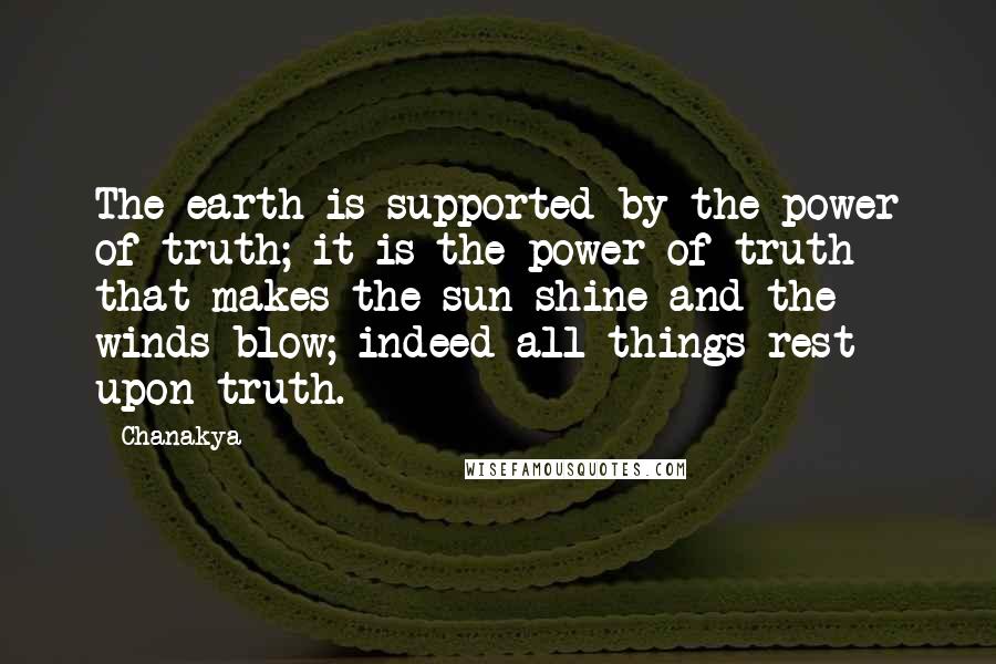 Chanakya Quotes: The earth is supported by the power of truth; it is the power of truth that makes the sun shine and the winds blow; indeed all things rest upon truth.