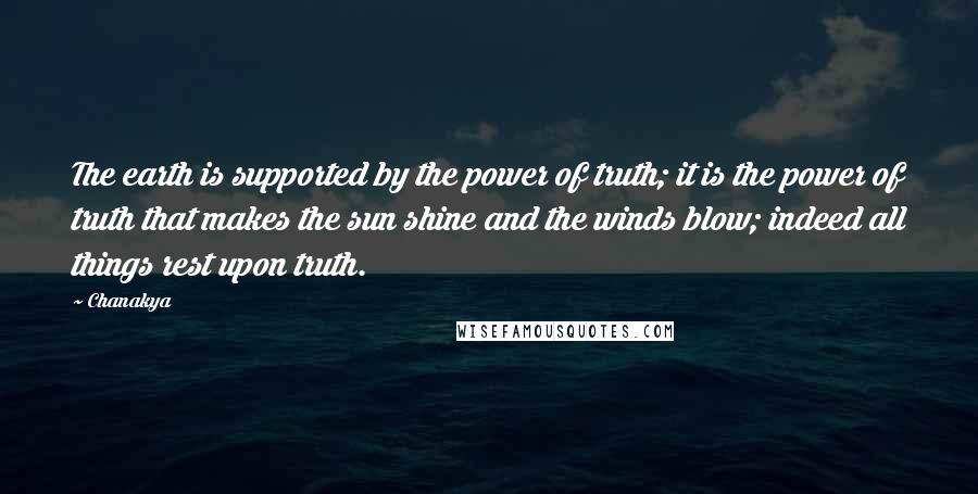 Chanakya Quotes: The earth is supported by the power of truth; it is the power of truth that makes the sun shine and the winds blow; indeed all things rest upon truth.