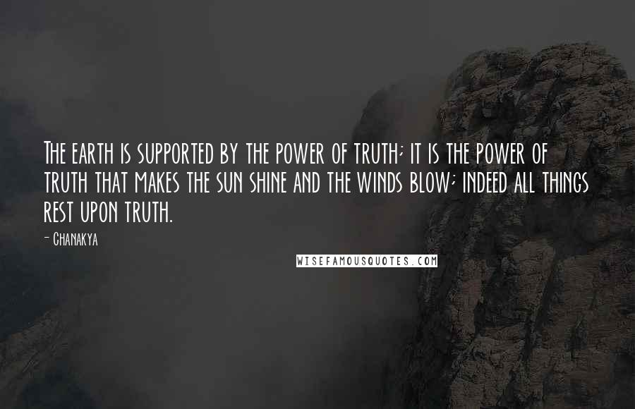 Chanakya Quotes: The earth is supported by the power of truth; it is the power of truth that makes the sun shine and the winds blow; indeed all things rest upon truth.