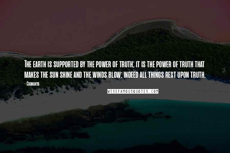 Chanakya Quotes: The earth is supported by the power of truth; it is the power of truth that makes the sun shine and the winds blow; indeed all things rest upon truth.