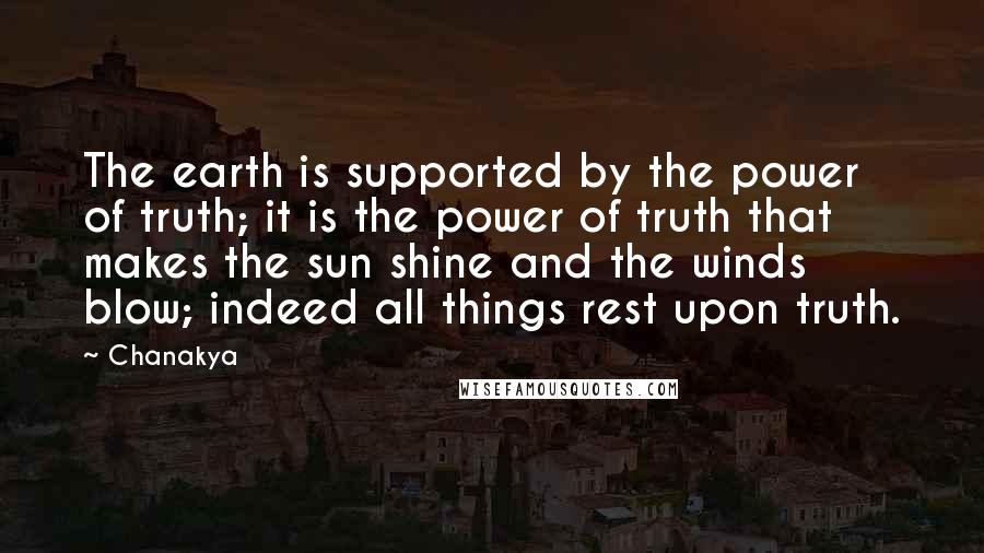Chanakya Quotes: The earth is supported by the power of truth; it is the power of truth that makes the sun shine and the winds blow; indeed all things rest upon truth.