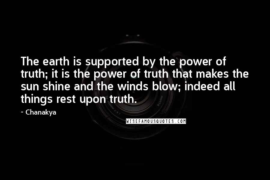 Chanakya Quotes: The earth is supported by the power of truth; it is the power of truth that makes the sun shine and the winds blow; indeed all things rest upon truth.