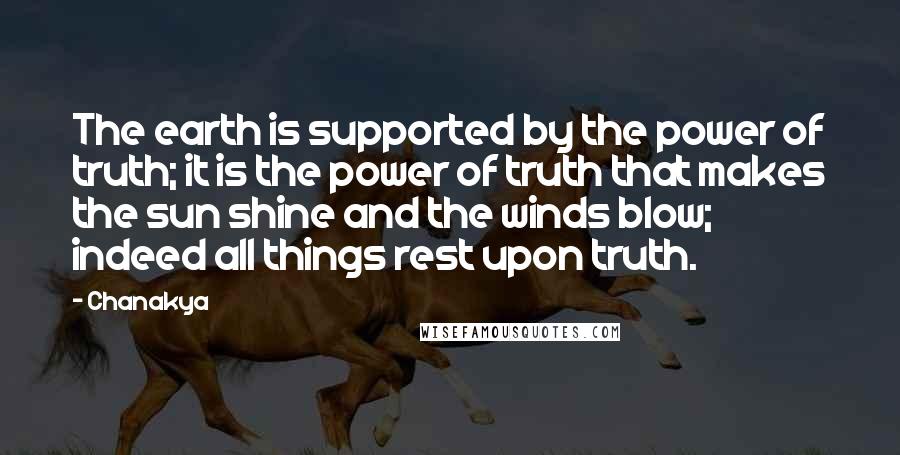 Chanakya Quotes: The earth is supported by the power of truth; it is the power of truth that makes the sun shine and the winds blow; indeed all things rest upon truth.
