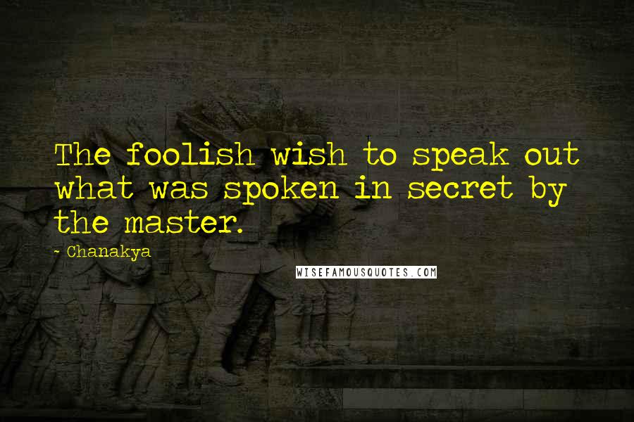 Chanakya Quotes: The foolish wish to speak out what was spoken in secret by the master.