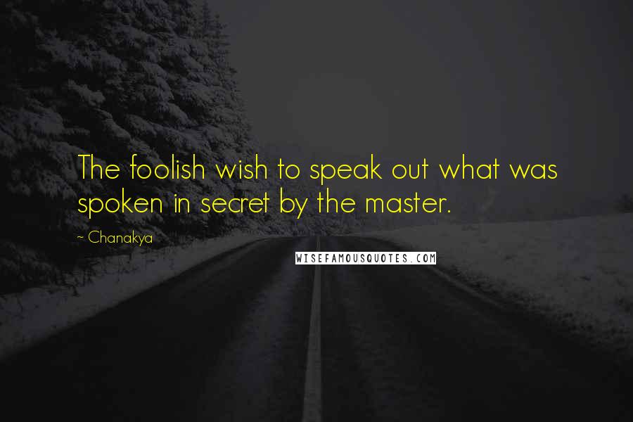 Chanakya Quotes: The foolish wish to speak out what was spoken in secret by the master.