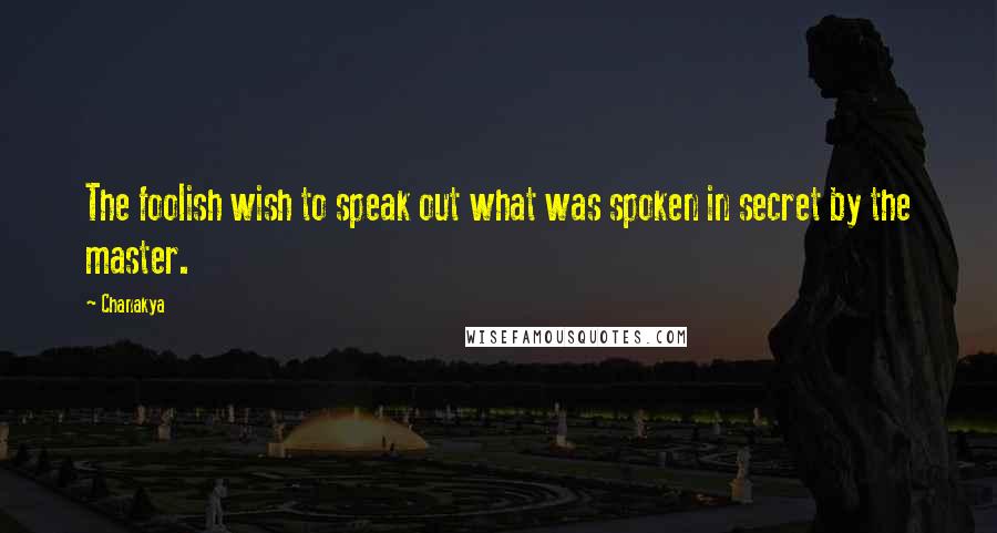 Chanakya Quotes: The foolish wish to speak out what was spoken in secret by the master.