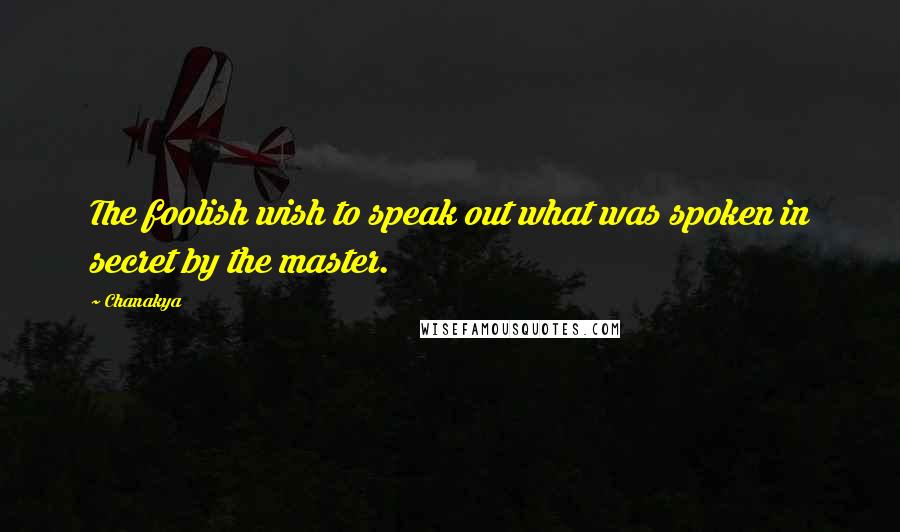 Chanakya Quotes: The foolish wish to speak out what was spoken in secret by the master.