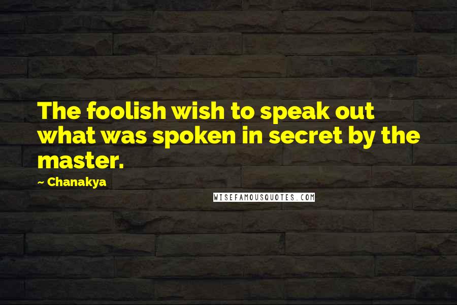 Chanakya Quotes: The foolish wish to speak out what was spoken in secret by the master.