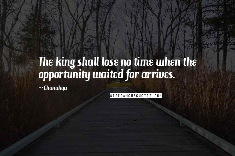 Chanakya Quotes: The king shall lose no time when the opportunity waited for arrives.