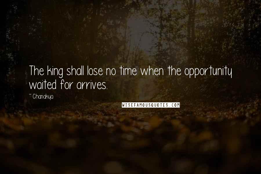 Chanakya Quotes: The king shall lose no time when the opportunity waited for arrives.