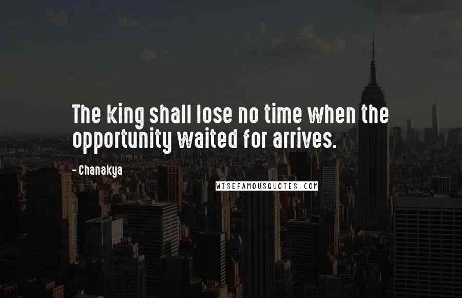 Chanakya Quotes: The king shall lose no time when the opportunity waited for arrives.