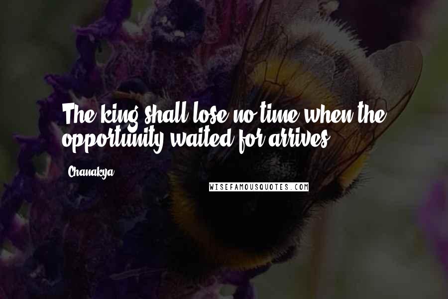 Chanakya Quotes: The king shall lose no time when the opportunity waited for arrives.