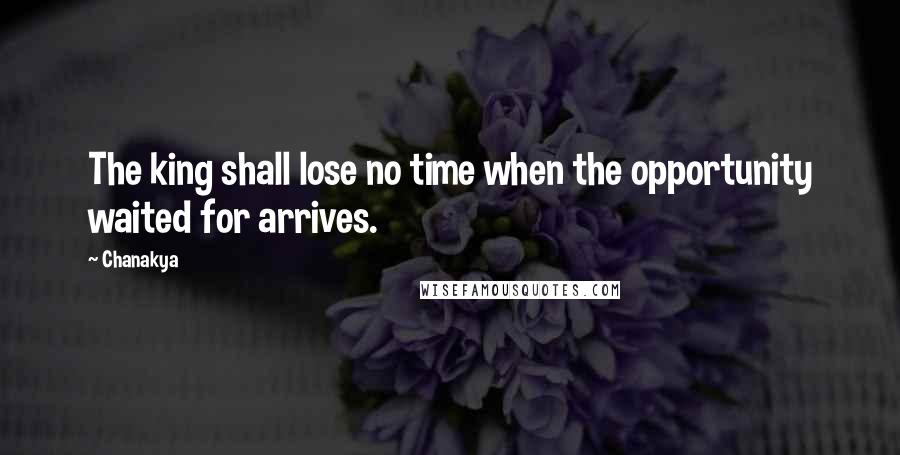 Chanakya Quotes: The king shall lose no time when the opportunity waited for arrives.