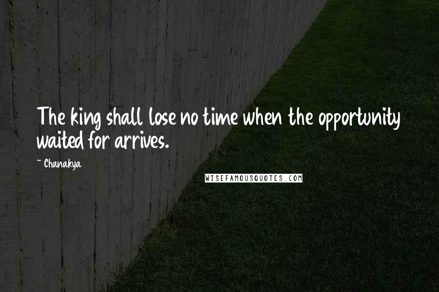 Chanakya Quotes: The king shall lose no time when the opportunity waited for arrives.