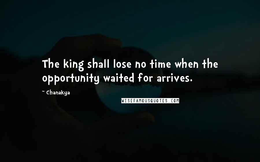 Chanakya Quotes: The king shall lose no time when the opportunity waited for arrives.