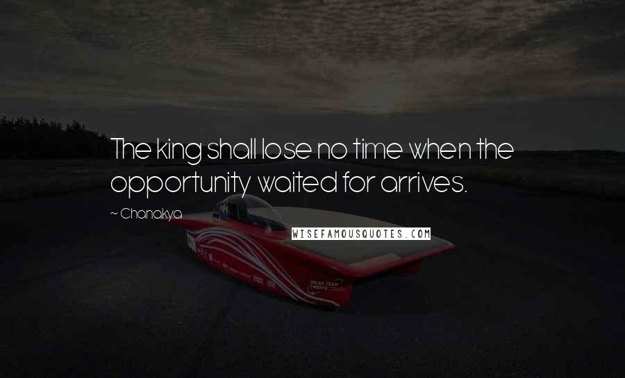 Chanakya Quotes: The king shall lose no time when the opportunity waited for arrives.