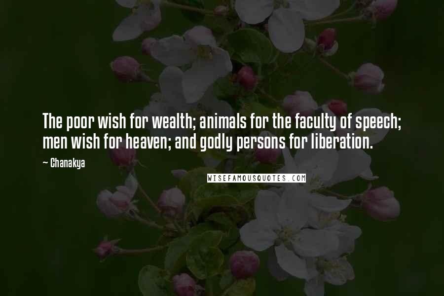 Chanakya Quotes: The poor wish for wealth; animals for the faculty of speech; men wish for heaven; and godly persons for liberation.