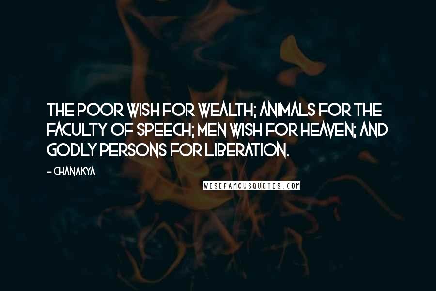 Chanakya Quotes: The poor wish for wealth; animals for the faculty of speech; men wish for heaven; and godly persons for liberation.