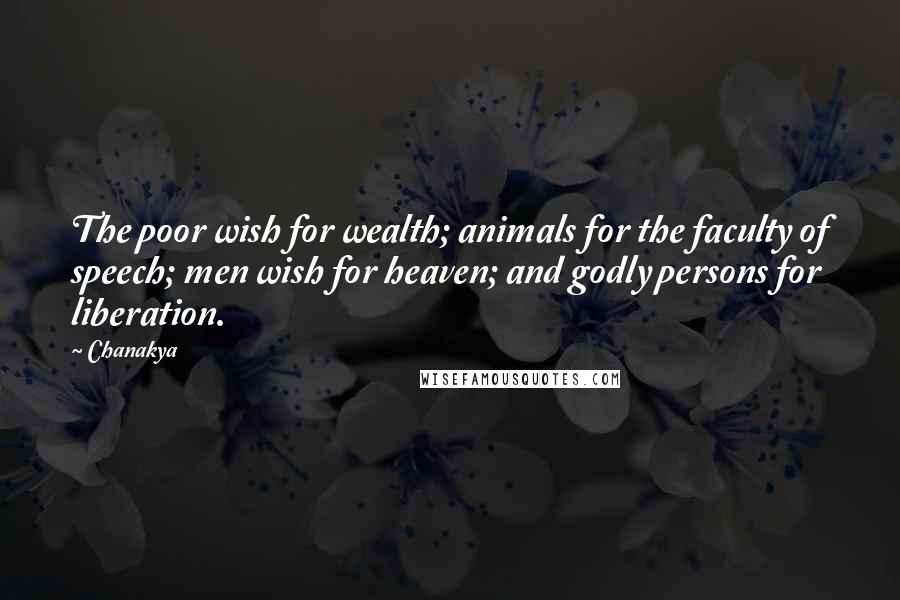 Chanakya Quotes: The poor wish for wealth; animals for the faculty of speech; men wish for heaven; and godly persons for liberation.