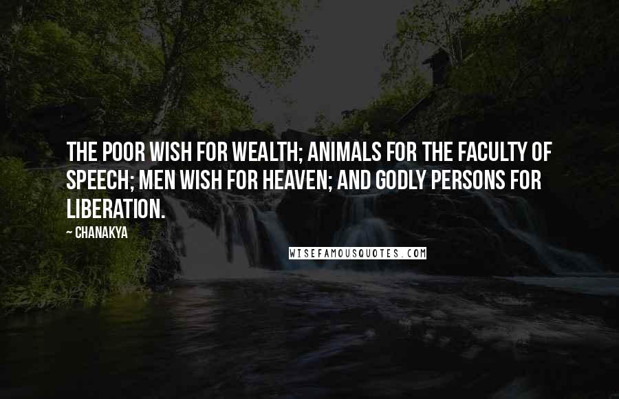 Chanakya Quotes: The poor wish for wealth; animals for the faculty of speech; men wish for heaven; and godly persons for liberation.