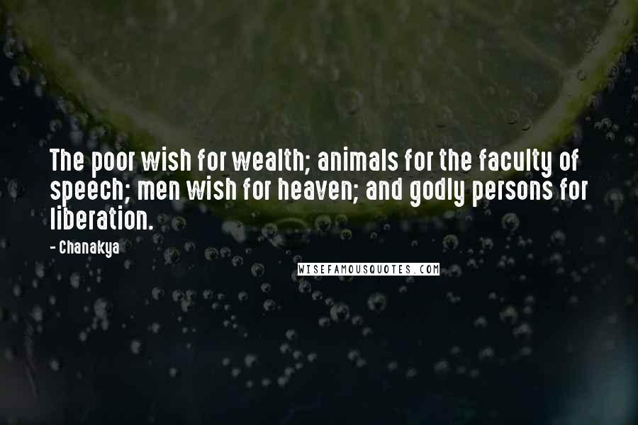 Chanakya Quotes: The poor wish for wealth; animals for the faculty of speech; men wish for heaven; and godly persons for liberation.