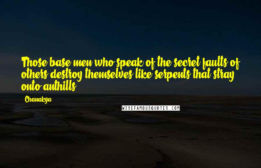 Chanakya Quotes: Those base men who speak of the secret faults of others destroy themselves like serpents that stray onto anthills.