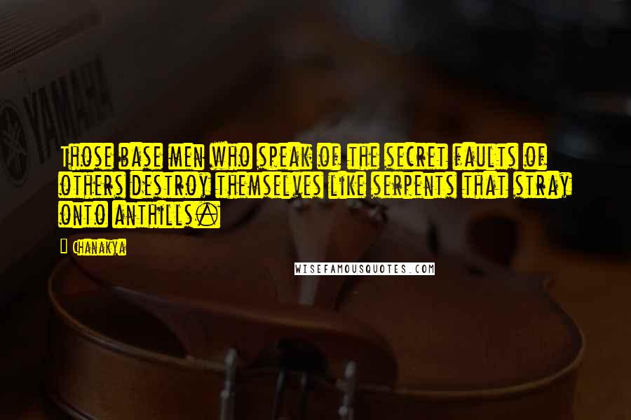 Chanakya Quotes: Those base men who speak of the secret faults of others destroy themselves like serpents that stray onto anthills.
