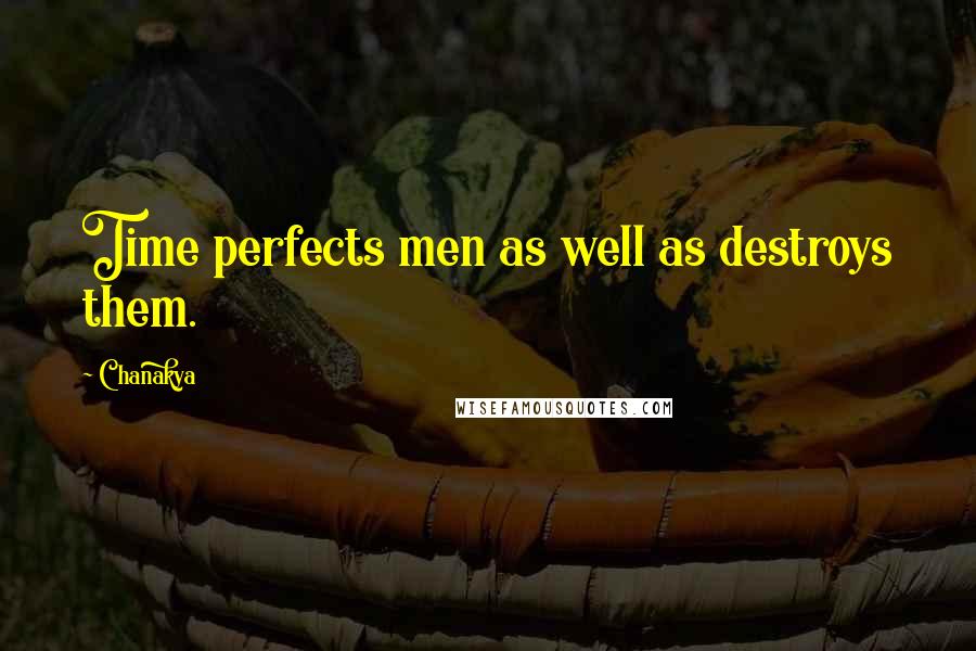 Chanakya Quotes: Time perfects men as well as destroys them.