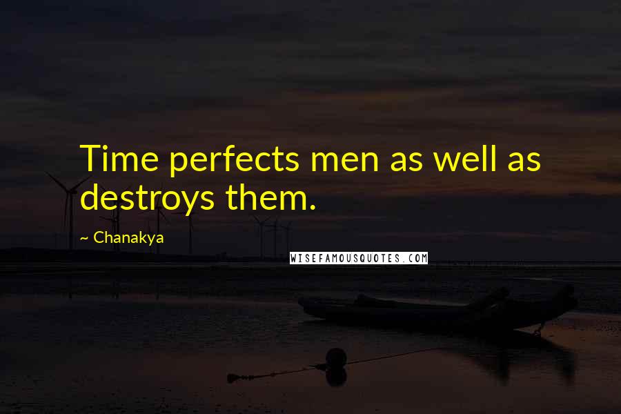 Chanakya Quotes: Time perfects men as well as destroys them.