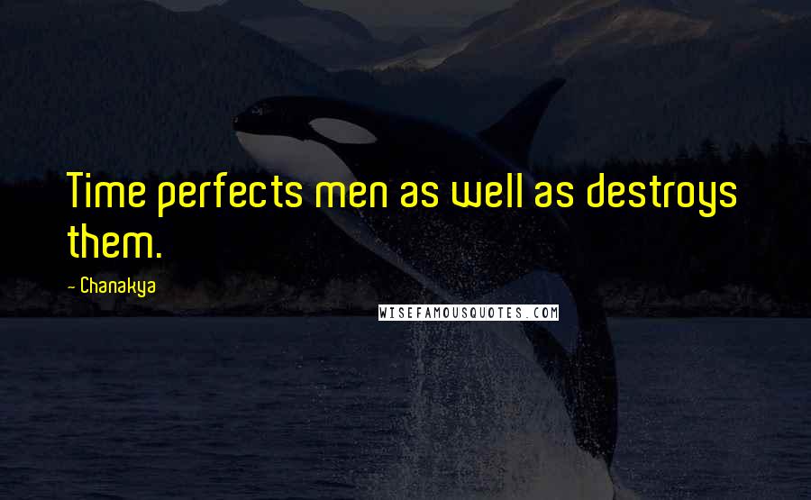 Chanakya Quotes: Time perfects men as well as destroys them.
