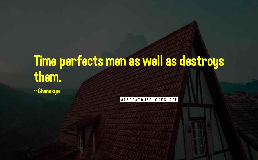 Chanakya Quotes: Time perfects men as well as destroys them.