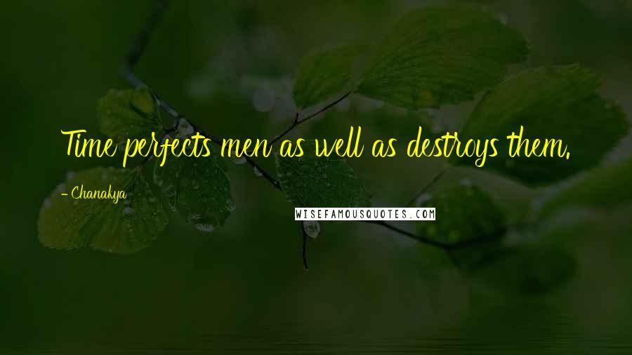 Chanakya Quotes: Time perfects men as well as destroys them.